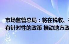 市场监管总局：将在税收、社保、就业、融资等领域出台更有针对性的政策 推动地方政府对个体工商户实施精准帮扶