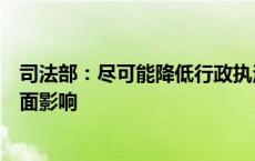 司法部：尽可能降低行政执法活动对企业正常生产经营的负面影响