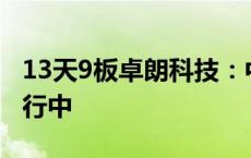 13天9板卓朗科技：中国证监会的调查尚在进行中