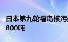 日本第九轮福岛核污染水排海结束 共排放约7800吨