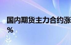 国内期货主力合约涨多跌少 集运欧线涨超14%