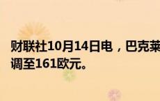 财联社10月14日电，巴克莱银行将空客目标价从170欧元下调至161欧元。