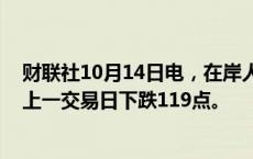 财联社10月14日电，在岸人民币兑美元收盘报7.0795，较上一交易日下跌119点。