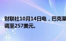 财联社10月14日电，巴克莱将摩根大通目标价从217美元上调至257美元。