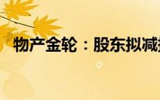 物产金轮：股东拟减持不超过3%公司股份