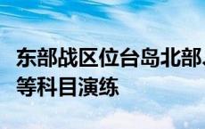 东部战区位台岛北部、南部同步组织要港封控等科目演练