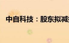 中自科技：股东拟减持不超过3%公司股份