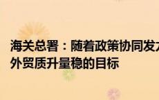 海关总署：随着政策协同发力 我们有条件、有信心实现全年外贸质升量稳的目标