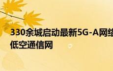 330余城启动最新5G-A网络部署 我国将打造全球最大规模低空通信网