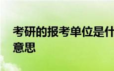 考研的报考单位是什么意思 报考单位是什么意思 