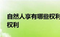 自然人享有哪些权利和义务 自然人享有哪些权利 