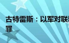 古特雷斯：以军对联黎部队的袭击或构成战争罪