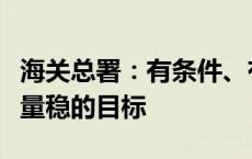 海关总署：有条件、有信心实现全年外贸质升量稳的目标