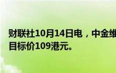 财联社10月14日电，中金维持阿里巴巴“跑赢大市”评级，目标价109港元。