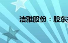 洁雅股份：股东拟减持不超过2%