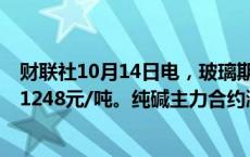 财联社10月14日电，玻璃期货主力合约涨幅扩大至5%，报1248元/吨。纯碱主力合约涨近4%，报1550元/吨。