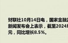 财联社10月14日电，国家金融监督管理总局副局长丛林14日在国新办新闻发布会上表示，截至2024年8月末，人民币贷款余额252.02万亿元，同比增长8.5%。