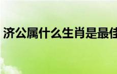 济公属什么生肖是最佳答案 济公属什么生肖 