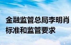 金融监管总局李明肖：严格农村中小银行准入标准和监管要求