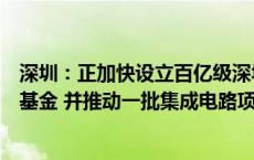 深圳：正加快设立百亿级深圳市半导体与集成电路产业投资基金 并推动一批集成电路项目获批2024年地方政府专项债