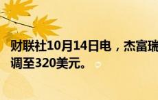 财联社10月14日电，杰富瑞将Visa公司目标价从310美元上调至320美元。