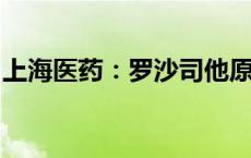 上海医药：罗沙司他原料药上市申请获得批准