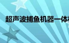 超声波捕鱼机器一体机视频 超声波捕鱼机 