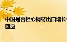 中国是否担心钢材出口增长会加剧贸易紧张局势？海关总署回应