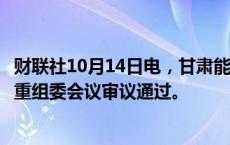 财联社10月14日电，甘肃能源发行股份购买资产事项获并购重组委会议审议通过。