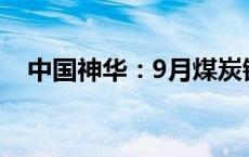 中国神华：9月煤炭销售量同比下降2.6%