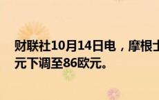 财联社10月14日电，摩根士丹利将大众汽车目标价从97欧元下调至86欧元。