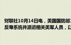 财联社10月14日电，美国国防部13日说，将向以色列提供一套“萨德”反导系统并派遣相关美军人员，以帮助以方提高防空能力。