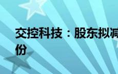 交控科技：股东拟减持不超过1.45%公司股份