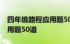 四年级路程应用题50道及答案 四年级路程应用题50道 