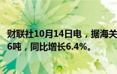 财联社10月14日电，据海关总署，中国1-9月稀土出口42936吨，同比增长6.4%。