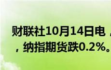 财联社10月14日电，美股期货亚市盘初走低，纳指期货跌0.2%。