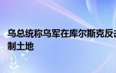 乌总统称乌军在库尔斯克反击 俄称夺回该州一半此前被乌控制土地