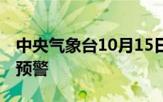 中央气象台10月15日06时继续发布大风蓝色预警