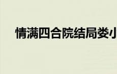 情满四合院结局娄小娥 情满四合院结局 