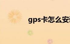 gps卡怎么安装方法 gps卡 