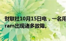 财联社10月15日电，一名用户报告称，Facebook和Instagram出现诸多故障。