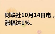 财联社10月14日电，西班牙IBEX35指数日内涨幅达1%。