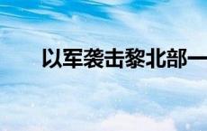 以军袭击黎北部一村庄 已致21死8伤