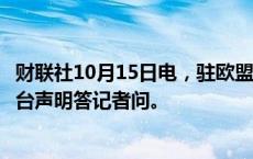 财联社10月15日电，驻欧盟使团发言人就欧盟对外行动署涉台声明答记者问。