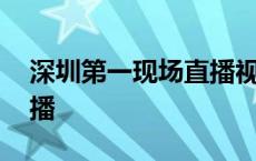 深圳第一现场直播视频官网 深圳第一现场重播 