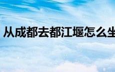 从成都去都江堰怎么坐车 去都江堰怎么坐车 