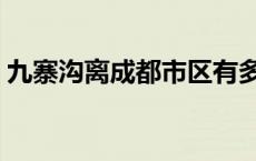 九寨沟离成都市区有多远 九寨沟离重庆多远 