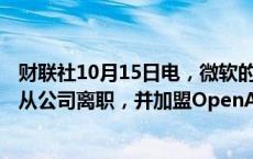 财联社10月15日电，微软的资深人工智能研究员Bubeck将从公司离职，并加盟OpenAI。