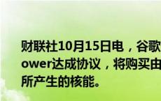 财联社10月15日电，谷歌母公司Alphabet宣布与Kairos Power达成协议，将购买由该公司开发的小型模块化反应堆所产生的核能。