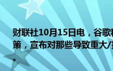 财联社10月15日电，谷歌称，将在11月更新谷歌第三方政策，宣布对那些导致重大/持续政策违规的第三方实施新处罚。